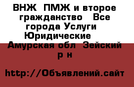 ВНЖ, ПМЖ и второе гражданство - Все города Услуги » Юридические   . Амурская обл.,Зейский р-н